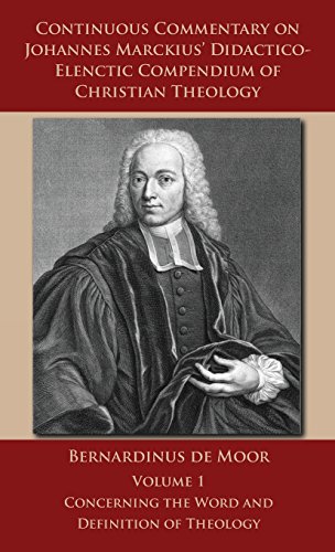 Continuous Commentary on Johannes Marckius' Didactico-Elenctic Compendium of Christian Theology - Vo by Bernardinus De Moor, Steven Dilday