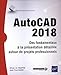 AutoCAD 2018 : Des fondamentaux à la présentation détaillée autour de projets professionnels by