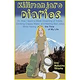 Kilimanjaro Diaries: Or, How I Spent a Week Dreaming of Toilets, Drinking Crappy Water, and Making Bad Jokes While Having the Time of My Life