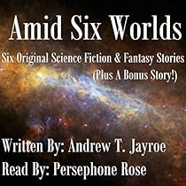 Amid Six Worlds: Six Original Science Fiction & Fantasy Stories Amid Six Worlds: Six Original Science Fiction & Fantasy Stories