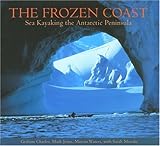 The Frozen Coast: Sea Kayaking the Antarctic Peninsula by 