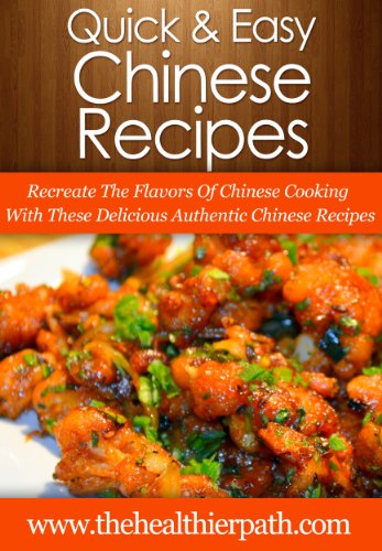 Chinese Food Recipes: Recreate The Flavors Of Chinese Cooking With These Delicious Authentic Chinese Recipes (Quick & Easy Recipes)