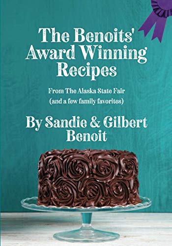 The Benoit's Award Winning Recipes: From The Alaska State Fair (and a few family favorites) by Sandie Benoit, Gilbert Benoit