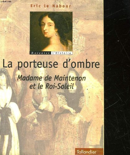 La porteuse d'ombres: madame de Maintenon et le Roi-Soleil