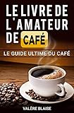 Le livre de l'amateur de café: Le guide ultime du café: Café fait, l'histoire (French Edition) by Valère Blaise