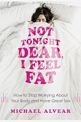 Not Tonight Dear, I Feel Fat: How to Stop Worrying About Your Body and Have Great Sex: The Sex Advice Book for Women with Body Image Issues Kindle Edition