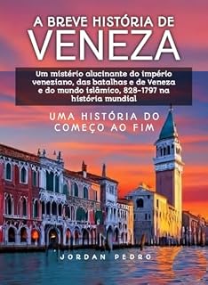 Livro A Breve História de Veneza: Um mistério alucinante do império veneziano, das batalhas e de Veneza e do mundo islâmico, 828-1797 na história mundial (Uma história do começo ao fim)