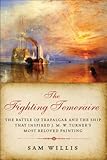 The Fighting Temeraire: The Battle of Trafalgar and the Ship that Inspired J. M. W. Turner's Most Be by Sam Willis