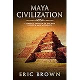 Maya Civilization: A Complete Overview Of The Maya History &amp; Maya Mythology (Ancient Civilizations Book 2)