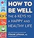 How to Be Well: The 6 Keys to a Happy and Healthy Life