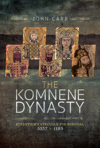 The Komnene Dynasty: Byzantium's Struggle for Survival 1057-1185 by John Car