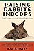 Raising Rabbits Indoors: The Complete House Rabbit Care Guide by Anita Haley