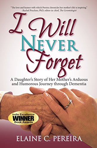 I Will Never Forget: A Daughter's Story of Her Mother's Arduous and Humorous Journey Through Dementi by Elaine Pereira