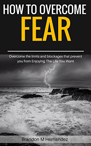 FREE How To Overcome Fear: Overcome the Limits and Blockages that Prevent you from Enjoying The Life You [R.A.R]