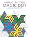 Abstract Patterns: Magic Dot Coloring for Artists (Magic Dot Adult Coloring Series)