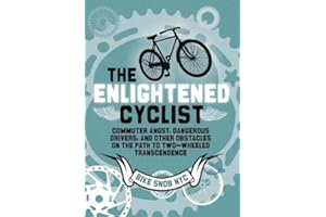 The Enlightened Cyclist: Commuter Angst, Dangerous Drivers, and Other Obstacles on the Path to Two-Wheeled Trancendence