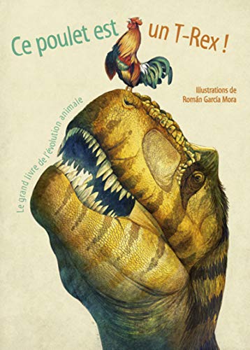 Ce poulet est un T-Rex ! : Le grand livre de l'évolution animale by 