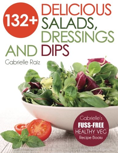 132+ Delicious Salads, Dressings And Dips: (Gabrielle's FUSS-FREE Healthy Veg Recipes) 132+ Delicious Salads, Dressings And Dips: (Gabrielle's FUSS-FREE Healthy Veg Recipes)