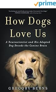 How Dogs Love Us: A Neuroscientist and His Adopted Dog Decode the Canine Brain