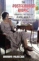 The Postfeminist Biopic: Narrating the Lives of Plath; Kahlo; Woolf and Austen