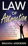 Law of Attraction: How to Use the Law of Attraction to Manifest Positive Energy, Better Relationships, More Money and Success
