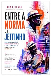 Livro ENTRE A NORMA E O JEITINHO: Ontologia da astúcia, moralidade plástica e o poder convergente nas democracias incompletas