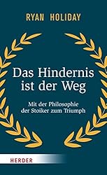 Das Hindernis ist der Weg: Mit der Philosophie der Stoiker zum Triumph (German Edition)
