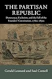 Saul Cornell, "The Partisan Republic: Democracy, Exclusion, and the Fall of the Founders’ Constitution, 1780s-1830s" (Cambridge UP, 2019)