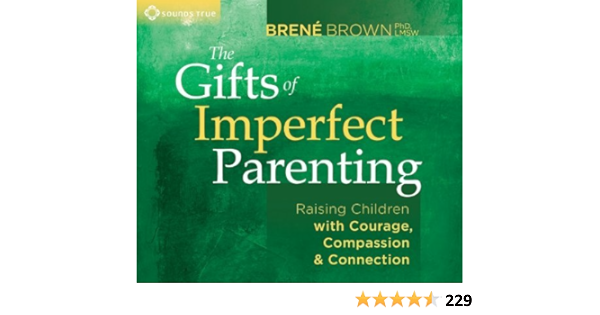 The Gifts Of Imperfect Parenting Raising Children With Courage Compassion And Connection By Brene Brown May 01 2013 Amazon Com Books