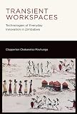 Clapperton Chakanetsa Mavhunga, "Transient Workspaces: Technologies of Everyday Innovation in Zimbabwe" (MIT Press, 2014)