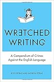 Wretched Writing: A Compendium of Crimes Against the English Language