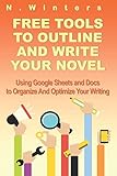 Free Tools To Outline And Write Your Novel: Using Google Sheets And Docs To Organize And Optimize Your Writing by N. Winters