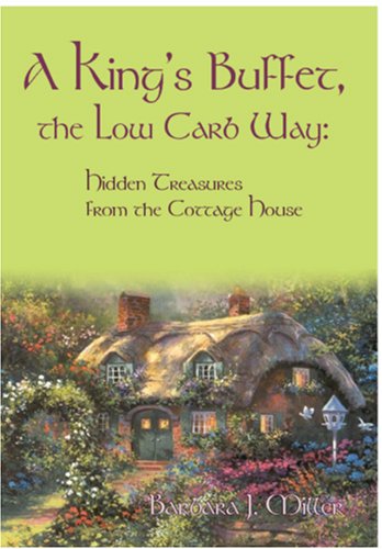 A King's Buffet, the Low Carb Way: Hidden Treasures from the Cottage House by Barbara J. Miller