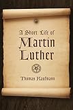 A Short Life of Martin Luther by Thomas Kaufmann, Peter D. S. Krey