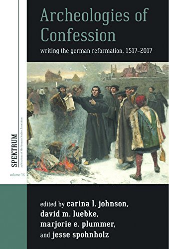 Archeologies of Confession: Writing the German Reformation, 1517-2017 (Spektrum: Publications of the German Studies Association)