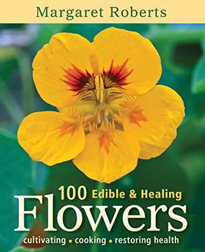 100 Edible & Healing Flowers: cultivating - cooking - restoring health