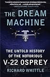 The Dream Machine: The Untold History of the Notorious V-22 Osprey by Richard Whittle