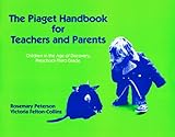 Piaget Handbook for Teachers and Parents : Children in the Age of Discovery, Preschool to 3rd Grade, Peterson, Rosemary and Felton-Collins, Victoria, 0807728411