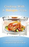 Cooking With A Halogen Oven: The Only Halogen Oven Cookbook You Will Ever Need
