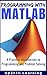 MATLAB - Programming with MATLAB for Beginners - A Practical Introduction to Programming and Problem Solving (Matlab for Engineers, MATLAB for Scientists, Matlab Programming for Dummies)
