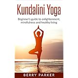 Kundalini Yoga: Beginner's guide to enlightenment, mindfulness and healthy living (Yoga, Meditation, Meaningful Life, Inner Power)