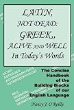 Latin, Not Dead : The Concise Handbook of the Building Blocks of our English Language: Greek, Alive and Well in Today's Words, O'Reilly, Nancy, 1556053754