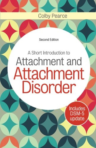 A Short Introduction to Attachment and Attachment Disorder, Second Edition, by Colby Pearce