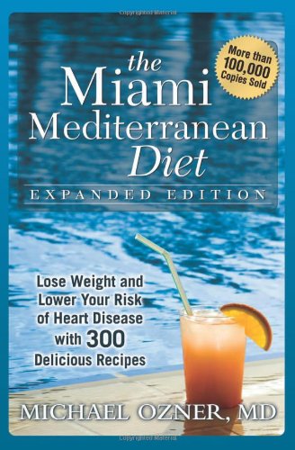 The Miami Mediterranean Diet: Lose Weight and Lower Your Risk of Heart Disease With 300 Delicious Recipes by Michael Ozner M.D.
