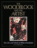 The Woodblock and the Artist: The Life and Work of Shiko Munakata by 
