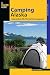 Camping Alaska: A Guide To Nearly 300 Of The State's Best Campgrounds (State Camping Series)