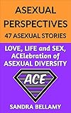 ASEXUAL PERSPECTIVES: 47 ASEXUAL STORIES: LOVE, LIFE and SEX, ACElebration of ASEXUAL DIVERSITY by Sandra Bellamy