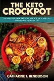The Keto Crockpot: 100 Simple And Delicious Ketogenic Crock Pot Recipes To Help You Lose Weight Fast