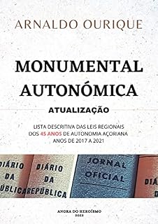 Livro MONUMENTAL AUTONÓMICA – ATUALIZAÇÃO: LISTA DESCRITIVA DAS LEIS REGIONAIS DOS 45 ANOS DE AUTONOMIA AÇORIANA - ANOS DE 2017 A 2021