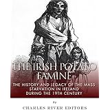 The Irish Potato Famine: The History and Legacy of the Mass Starvation in Ireland During the 19th Century